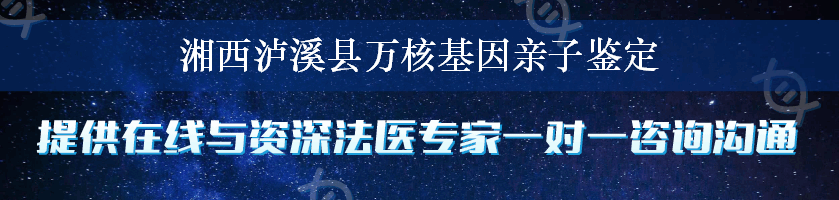 湘西泸溪县万核基因亲子鉴定